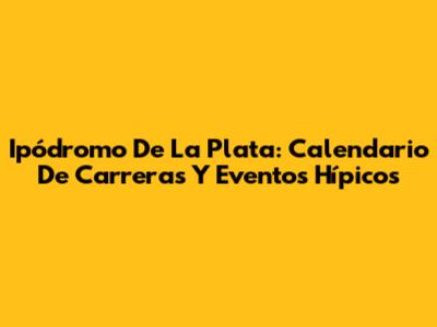 Ipódromo De La Plata: Calendario De Carreras Y Eventos Hípicos
