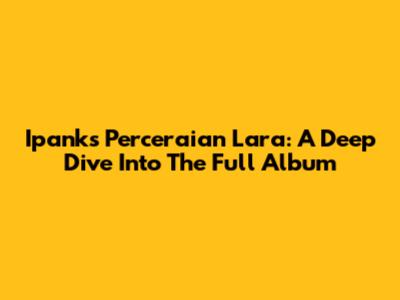 Ipank's 'Perceraian Lara': A Deep Dive Into The Full Album