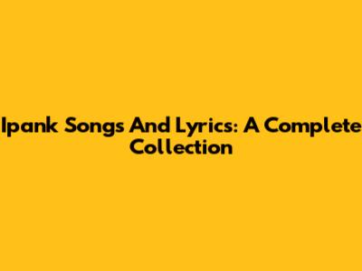 Ipank Songs And Lyrics: A Complete Collection