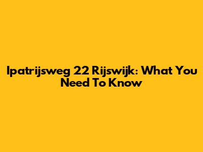 Ipatrijsweg 22 Rijswijk: What You Need To Know