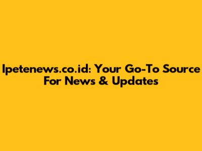 Ipetenews.co.id: Your Go-To Source For News & Updates