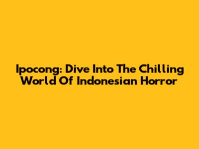 Ipocong: Dive Into The Chilling World Of Indonesian Horror