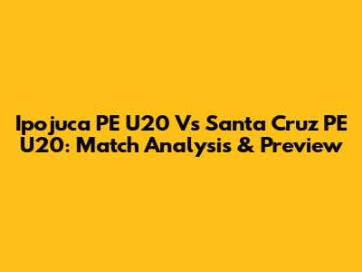 Ipojuca PE U20 Vs Santa Cruz PE U20: Match Analysis & Preview
