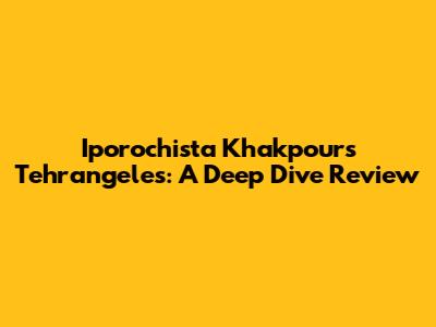 Iporochista Khakpour's Tehrangeles: A Deep Dive Review