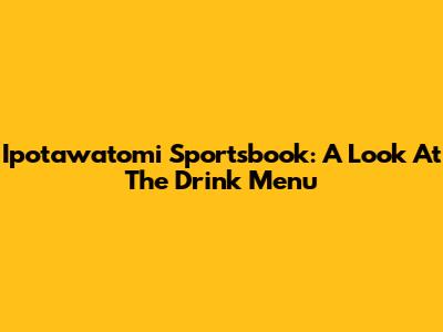 Ipotawatomi Sportsbook: A Look At The Drink Menu