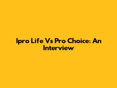 Ipro Life Vs Pro Choice: An Interview