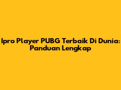Ipro Player PUBG Terbaik Di Dunia: Panduan Lengkap