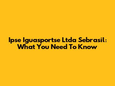 Ipse Iguasportse Ltda Sebrasil: What You Need To Know