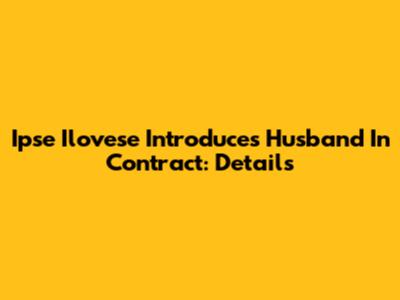 Ipse Ilovese Introduces Husband In Contract: Details