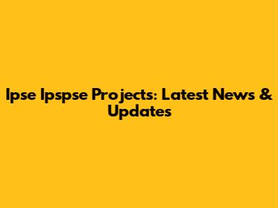 Ipse Ipspse Projects: Latest News & Updates