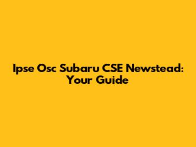 Ipse Osc Subaru CSE Newstead: Your Guide