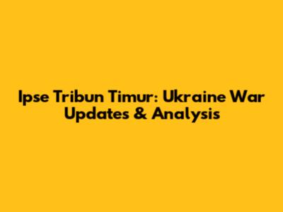 Ipse Tribun Timur: Ukraine War Updates & Analysis