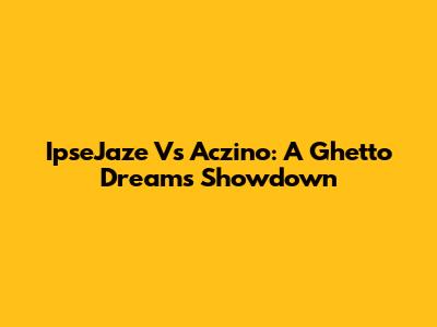 IpseJaze Vs Aczino: A Ghetto Dreams Showdown