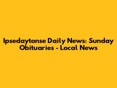 Ipsedaytonse Daily News: Sunday Obituaries - Local News