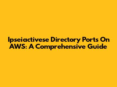 Ipseiactivese Directory Ports On AWS: A Comprehensive Guide