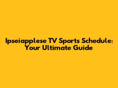 Ipseiapplese TV Sports Schedule: Your Ultimate Guide