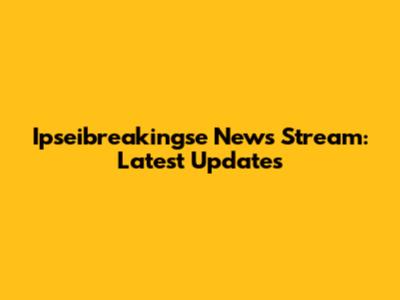 Ipseibreakingse News Stream: Latest Updates