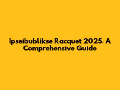 Ipseibublikse Racquet 2025: A Comprehensive Guide