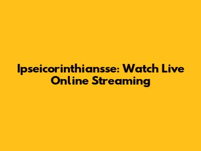 Ipseicorinthiansse: Watch Live Online Streaming