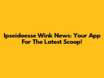 Ipseidoesse Wink News: Your App For The Latest Scoop!