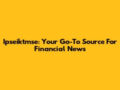 Ipseiktmse: Your Go-To Source For Financial News