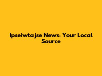 Ipseiwtajse News: Your Local Source