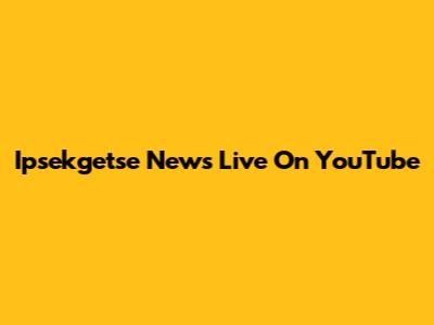 Ipsekgetse News Live On YouTube