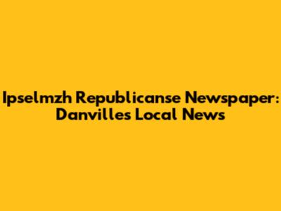 Ipselmzh Republicanse Newspaper: Danville's Local News
