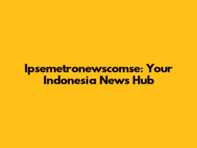 Ipsemetronewscomse: Your Indonesia News Hub