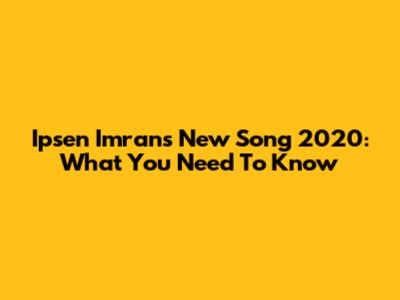 Ipsen Imran's New Song 2020: What You Need To Know