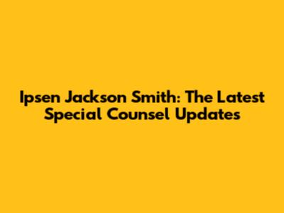 Ipsen Jackson Smith: The Latest Special Counsel Updates