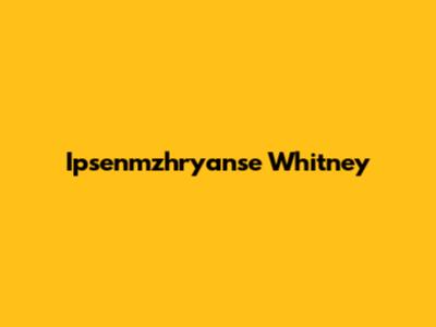 Ipsenmzhryanse Whitney