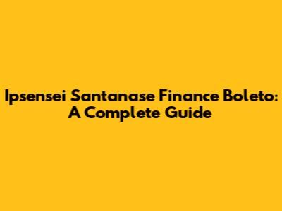 Ipsensei Santanase Finance Boleto: A Complete Guide