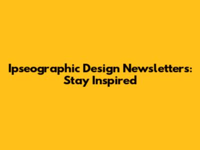 Ipseographic Design Newsletters: Stay Inspired