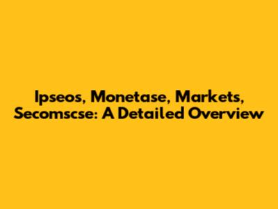 Ipseos, Monetase, Markets, Secomscse: A Detailed Overview