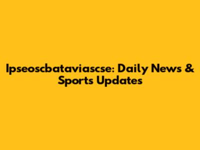 Ipseoscbataviascse: Daily News & Sports Updates