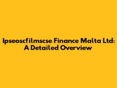 Ipseoscfilmscse Finance Malta Ltd: A Detailed Overview