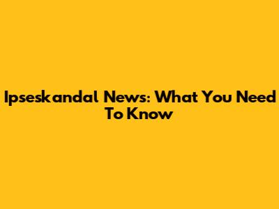 Ipseskandal News: What You Need To Know