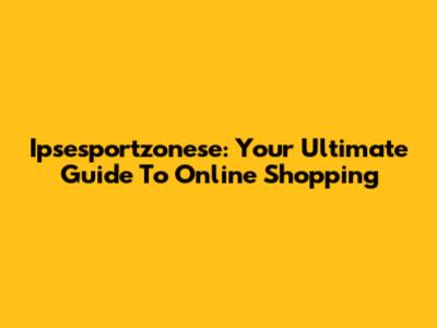 Ipsesportzonese: Your Ultimate Guide To Online Shopping