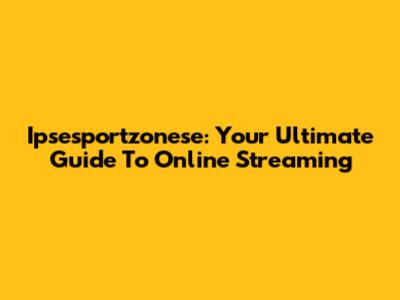 Ipsesportzonese: Your Ultimate Guide To Online Streaming