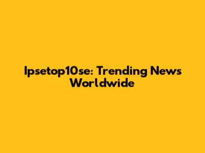 Ipsetop10se: Trending News Worldwide