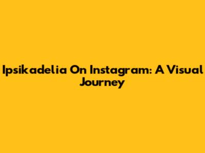 Ipsikadelia On Instagram: A Visual Journey