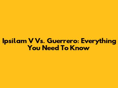 Ipsilam V Vs. Guerrero: Everything You Need To Know
