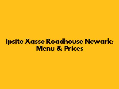 Ipsite Xasse Roadhouse Newark: Menu & Prices