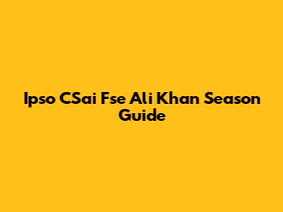 Ipso CSai Fse Ali Khan Season Guide