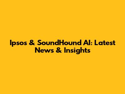 Ipsos & SoundHound AI: Latest News & Insights