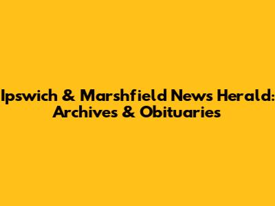 Ipswich & Marshfield News Herald: Archives & Obituaries