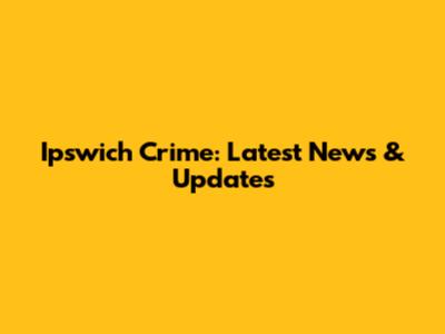 Ipswich Crime: Latest News & Updates
