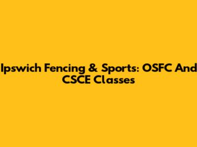 Ipswich Fencing & Sports: OSFC And CSCE Classes