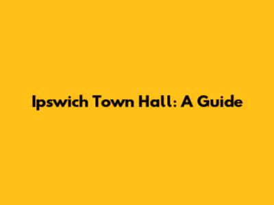 Ipswich Town Hall: A Guide